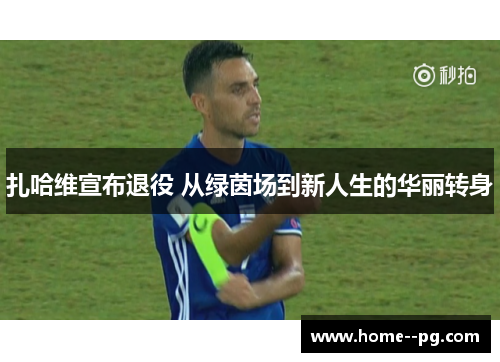 扎哈维宣布退役 从绿茵场到新人生的华丽转身