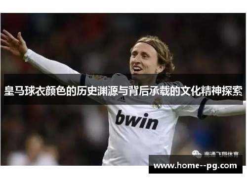 皇马球衣颜色的历史渊源与背后承载的文化精神探索