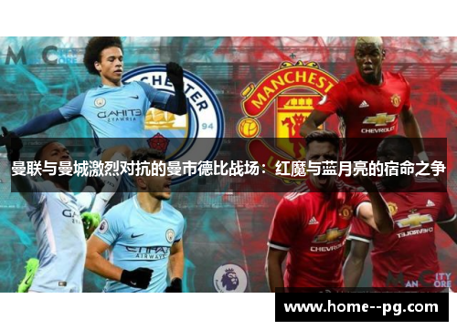 曼联与曼城激烈对抗的曼市德比战场：红魔与蓝月亮的宿命之争