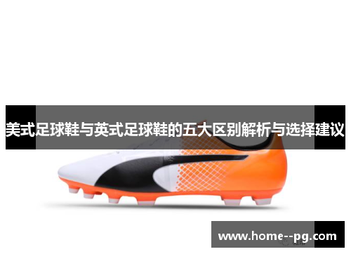 美式足球鞋与英式足球鞋的五大区别解析与选择建议
