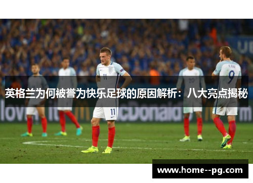 英格兰为何被誉为快乐足球的原因解析：八大亮点揭秘