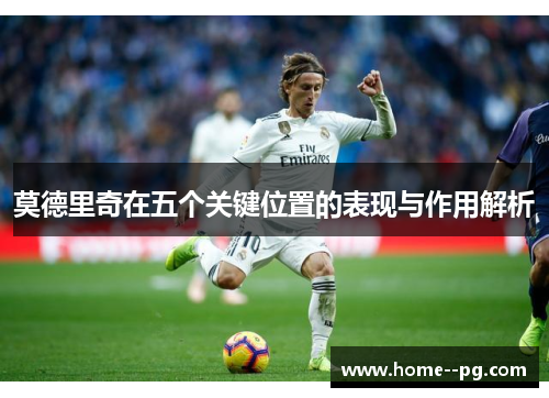 莫德里奇在五个关键位置的表现与作用解析