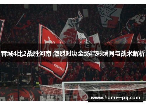 蓉城4比2战胜河南 激烈对决全场精彩瞬间与战术解析