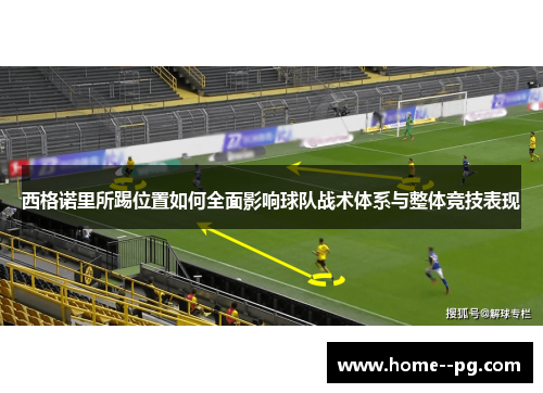 西格诺里所踢位置如何全面影响球队战术体系与整体竞技表现