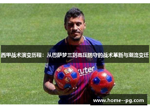 西甲战术演变历程：从巴萨梦三到高压防守的战术革新与潮流变迁