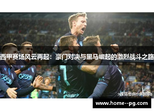 西甲赛场风云再起：豪门对决与黑马崛起的激烈战斗之路