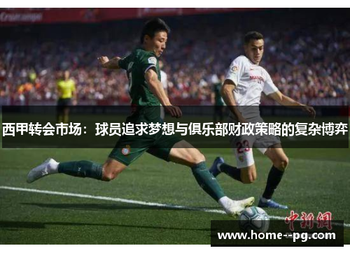 西甲转会市场：球员追求梦想与俱乐部财政策略的复杂博弈