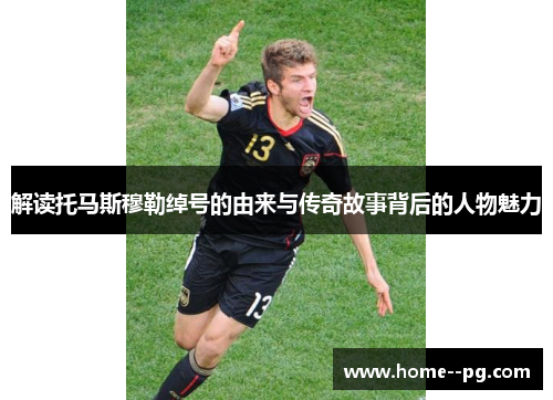 解读托马斯穆勒绰号的由来与传奇故事背后的人物魅力