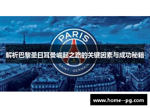 解析巴黎圣日耳曼崛起之路的关键因素与成功秘籍 解析巴黎圣日耳曼崛起之路的关键因素与成功秘籍