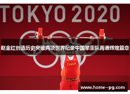 赵金红创造历史突破两项世界纪录中国举重队再谱辉煌篇章 赵金红创造历史突破两项世界纪录中国举重队再谱辉煌篇章