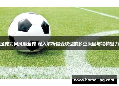 足球为何风靡全球 深入解析其受欢迎的多重原因与独特魅力