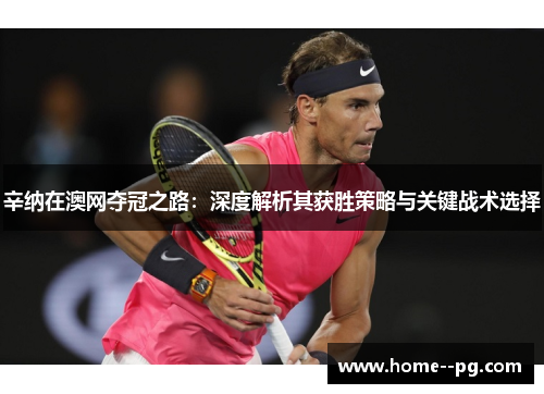 辛纳在澳网夺冠之路：深度解析其获胜策略与关键战术选择