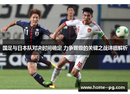 国足与日本队对决时间确定 力争晋级的关键之战详细解析
