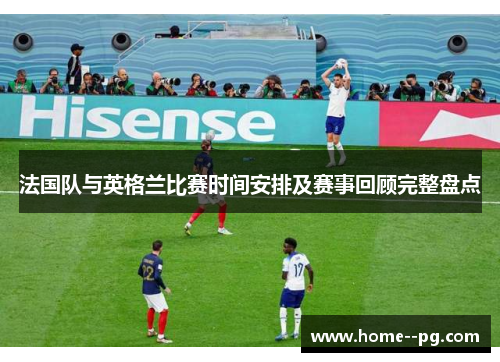 法国队与英格兰比赛时间安排及赛事回顾完整盘点