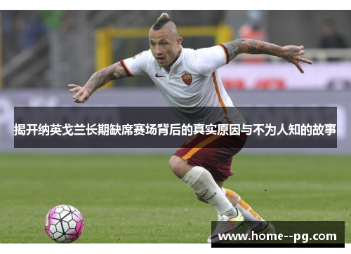 揭开纳英戈兰长期缺席赛场背后的真实原因与不为人知的故事 揭开纳英戈兰长期缺席赛场背后的真实原因与不为人知的故事