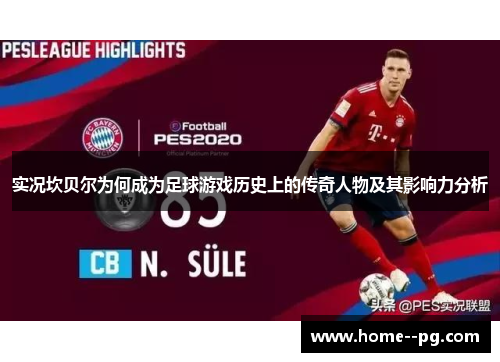 实况坎贝尔为何成为足球游戏历史上的传奇人物及其影响力分析 实况坎贝尔为何成为足球游戏历史上的传奇人物及其影响力分析