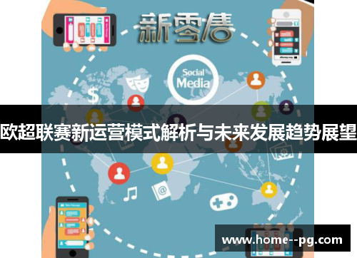 欧超联赛新运营模式解析与未来发展趋势展望 欧超联赛新运营模式解析与未来发展趋势展望