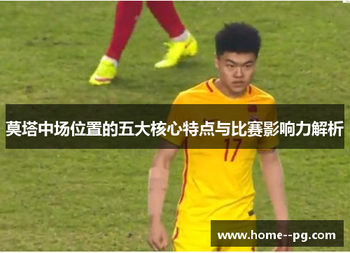 莫塔中场位置的五大核心特点与比赛影响力解析