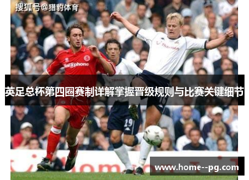 英足总杯第四圈赛制详解掌握晋级规则与比赛关键细节 英足总杯第四圈赛制详解掌握晋级规则与比赛关键细节