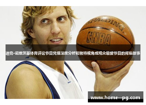 迪克·诺维茨基体育评论节目凭借深度分析和独特视角成观众最爱节目的背后故事