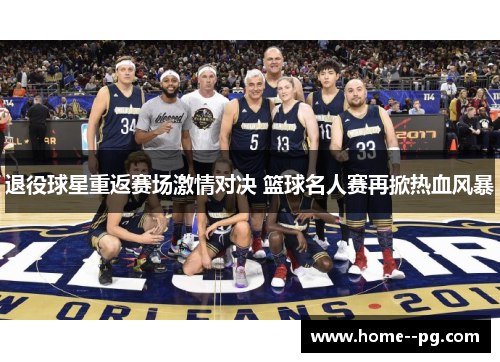 退役球星重返赛场激情对决 篮球名人赛再掀热血风暴