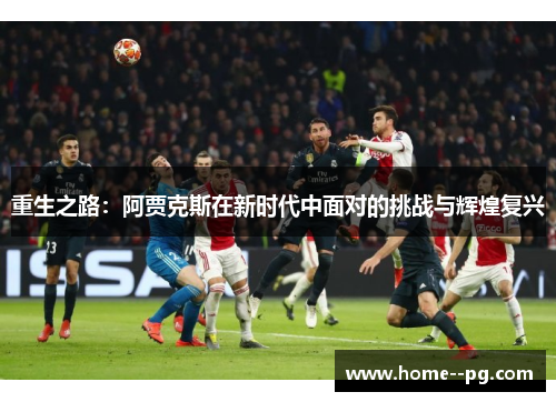 重生之路：阿贾克斯在新时代中面对的挑战与辉煌复兴