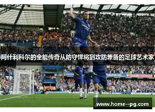 阿什利科尔的全能传奇从防守悍将到攻防兼备的足球艺术家