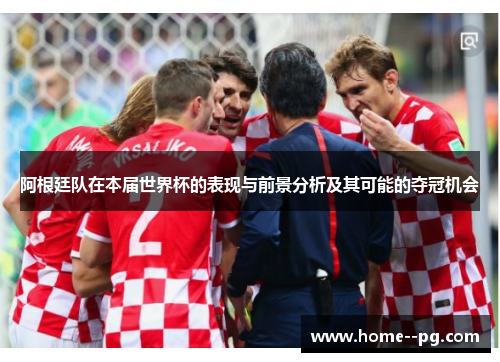 阿根廷队在本届世界杯的表现与前景分析及其可能的夺冠机会 阿根廷队在本届世界杯的表现与前景分析及其可能的夺冠机会