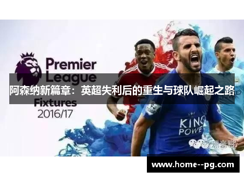 阿森纳新篇章：英超失利后的重生与球队崛起之路