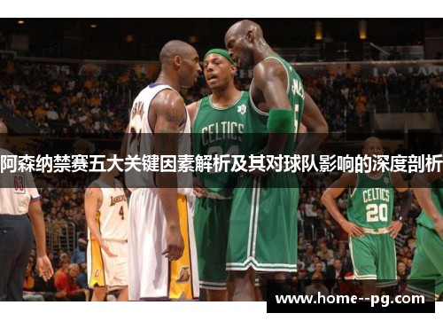 阿森纳禁赛五大关键因素解析及其对球队影响的深度剖析 阿森纳禁赛五大关键因素解析及其对球队影响的深度剖析