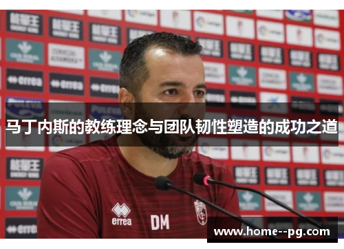 马丁内斯的教练理念与团队韧性塑造的成功之道
