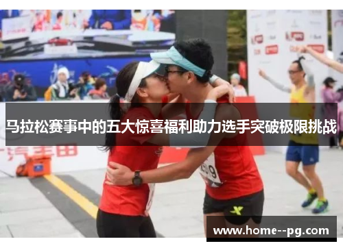 马拉松赛事中的五大惊喜福利助力选手突破极限挑战
