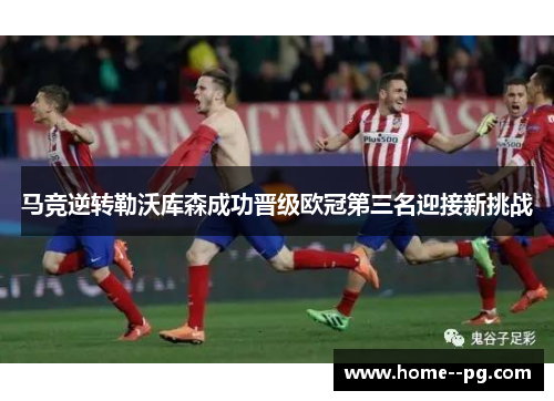 马竞逆转勒沃库森成功晋级欧冠第三名迎接新挑战