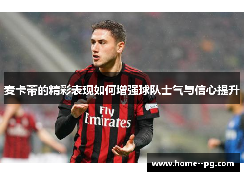 麦卡蒂的精彩表现如何增强球队士气与信心提升