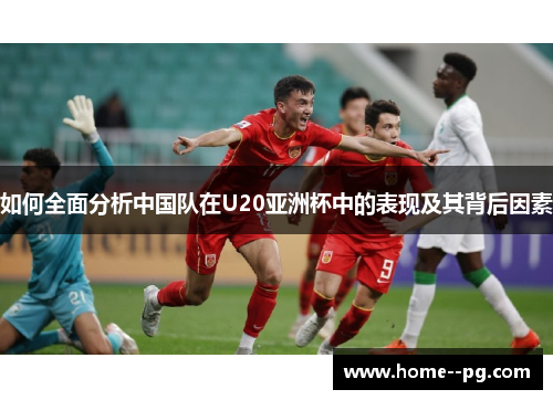 如何全面分析中国队在U20亚洲杯中的表现及其背后因素