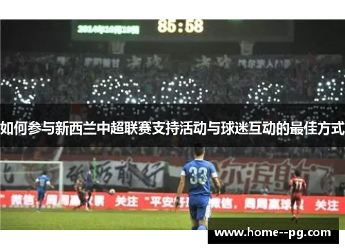如何参与新西兰中超联赛支持活动与球迷互动的最佳方式