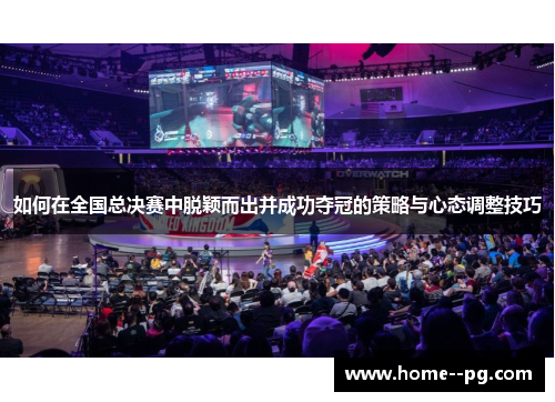 如何在全国总决赛中脱颖而出并成功夺冠的策略与心态调整技巧