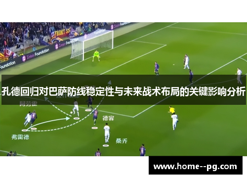 孔德回归对巴萨防线稳定性与未来战术布局的关键影响分析