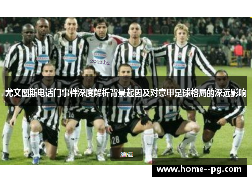 尤文图斯电话门事件深度解析背景起因及对意甲足球格局的深远影响