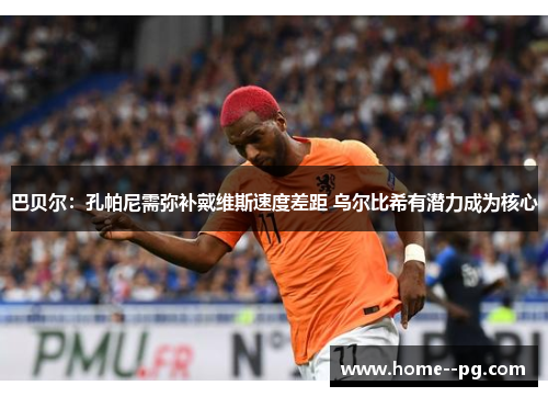 巴贝尔：孔帕尼需弥补戴维斯速度差距 乌尔比希有潜力成为核心