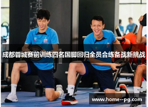 成都蓉城赛前训练四名国脚回归全员合练备战新挑战