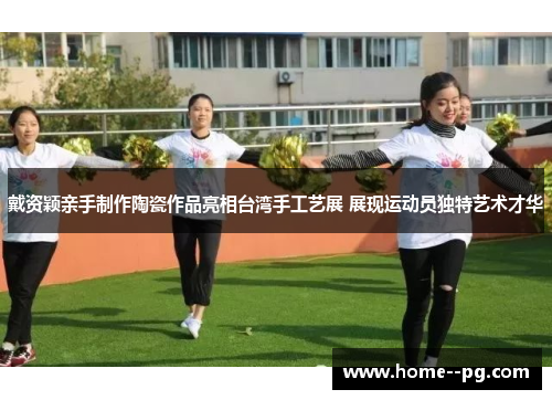 戴资颖亲手制作陶瓷作品亮相台湾手工艺展 展现运动员独特艺术才华