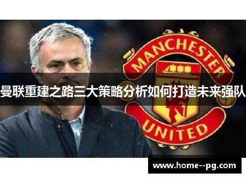 曼联重建之路三大策略分析如何打造未来强队 曼联重建之路三大策略分析如何打造未来强队
