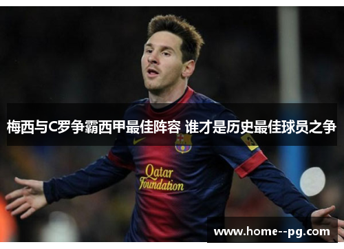 梅西与C罗争霸西甲最佳阵容 谁才是历史最佳球员之争 梅西与C罗争霸西甲最佳阵容 谁才是历史最佳球员之争