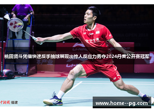 桃田贤斗凭借快速反手抽球展现出惊人反应力勇夺2024丹麦公开赛冠军 桃田贤斗凭借快速反手抽球展现出惊人反应力勇夺2024丹麦公开赛冠军
