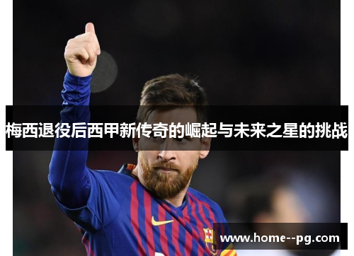梅西退役后西甲新传奇的崛起与未来之星的挑战