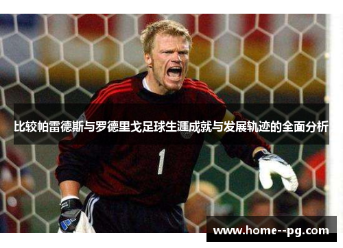 比较帕雷德斯与罗德里戈足球生涯成就与发展轨迹的全面分析 比较帕雷德斯与罗德里戈足球生涯成就与发展轨迹的全面分析
