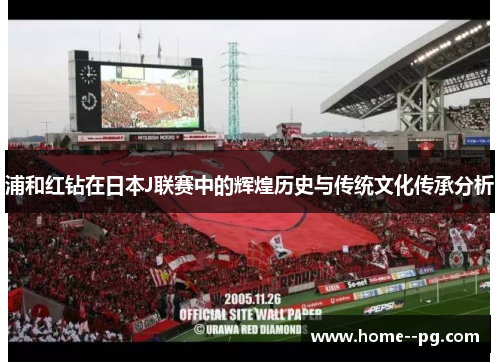 浦和红钻在日本J联赛中的辉煌历史与传统文化传承分析 浦和红钻在日本J联赛中的辉煌历史与传统文化传承分析