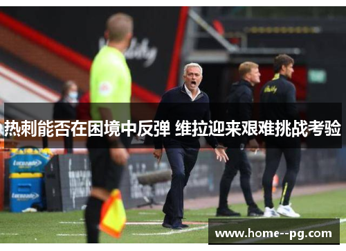 热刺能否在困境中反弹 维拉迎来艰难挑战考验