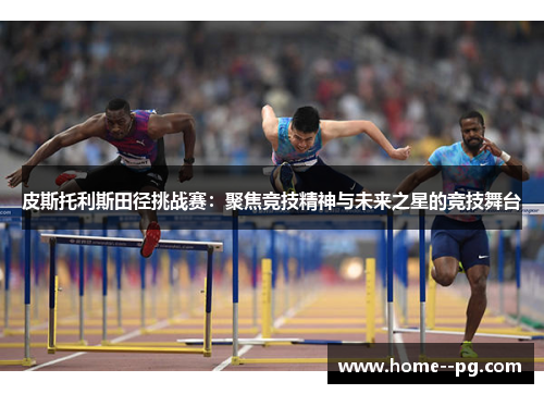 皮斯托利斯田径挑战赛：聚焦竞技精神与未来之星的竞技舞台